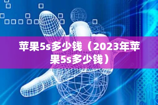 苹果5s多少钱（2023年苹果5s多少钱）