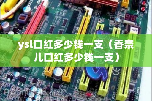 ysl口红多少钱一支（香奈儿口红多少钱一支）