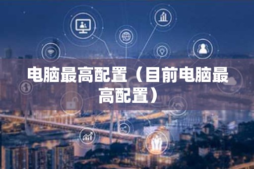 电脑最高配置（目前电脑最高配置）