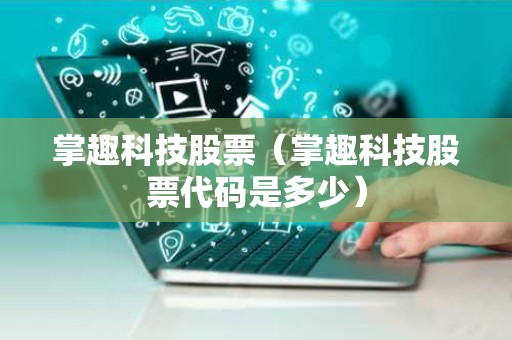 掌趣科技股票（掌趣科技股票代码是多少）