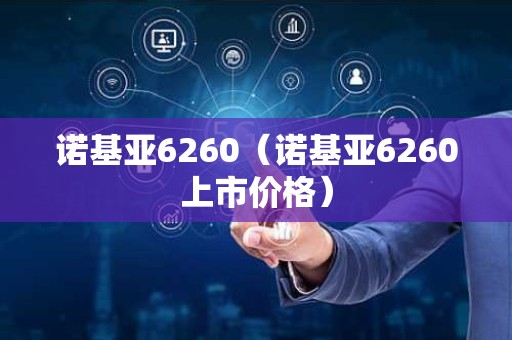 诺基亚6260（诺基亚6260上市价格）