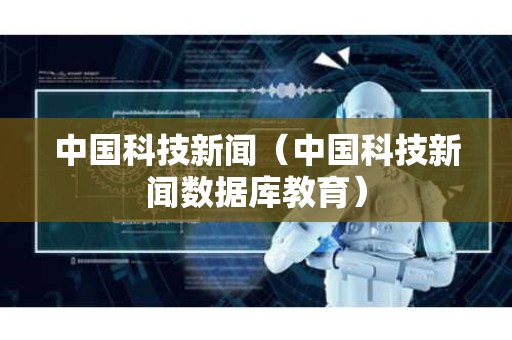 中国科技新闻（中国科技新闻数据库教育）