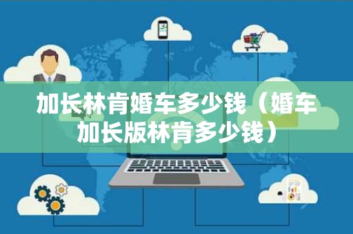 加长林肯婚车多少钱（婚车加长版林肯多少钱）