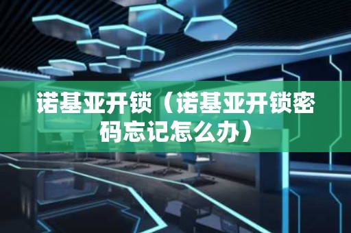 诺基亚开锁（诺基亚开锁密码忘记怎么办）