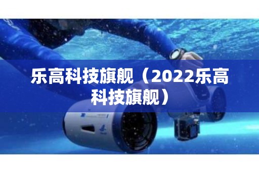 乐高科技旗舰（2022乐高科技旗舰）