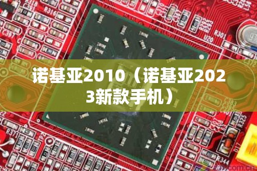诺基亚2010（诺基亚2023新款手机）