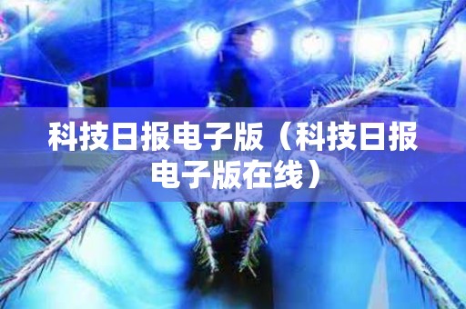 科技日报电子版（科技日报电子版在线）