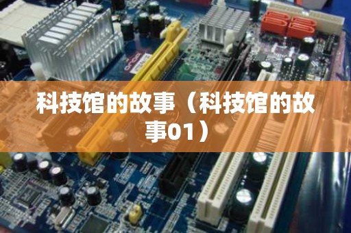 科技馆的故事（科技馆的故事01）
