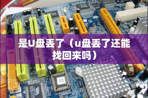 是U盘丢了（u盘丢了还能找回来吗）