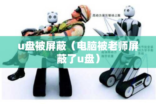 u盘被屏蔽（电脑被老师屏蔽了u盘）