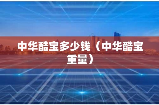 中华酷宝多少钱（中华酷宝重量）