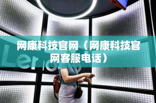 网康科技官网（网康科技官网客服电话）