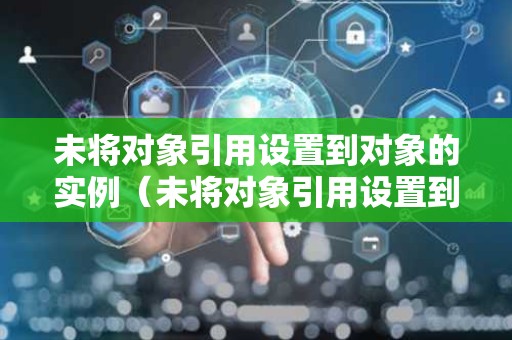 未将对象引用设置到对象的实例（未将对象引用设置到对象的实例是什么意思）