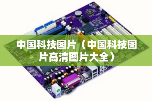 中国科技图片（中国科技图片高清图片大全）