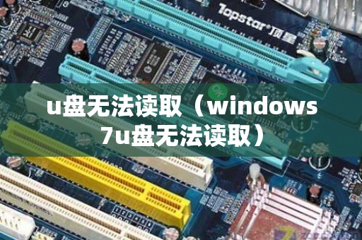 u盘无法读取（windows7u盘无法读取）