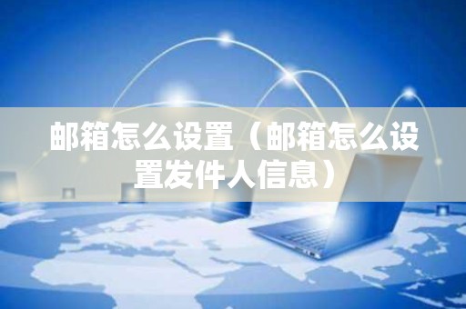 邮箱怎么设置（邮箱怎么设置发件人信息）