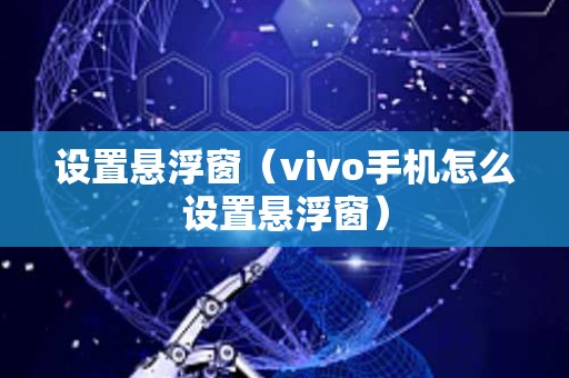 设置悬浮窗（vivo手机怎么设置悬浮窗）