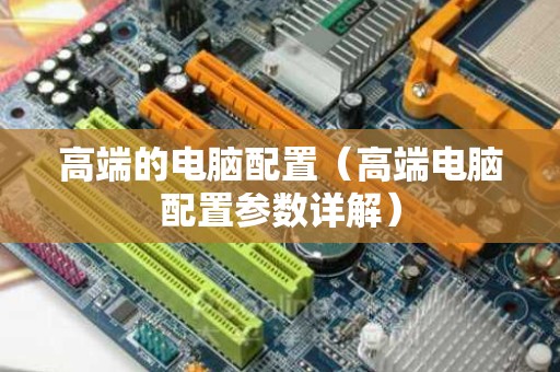 高端的电脑配置（高端电脑配置参数详解）