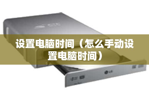 设置电脑时间（怎么手动设置电脑时间）
