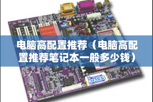 电脑高配置推荐（电脑高配置推荐笔记本一般多少钱）