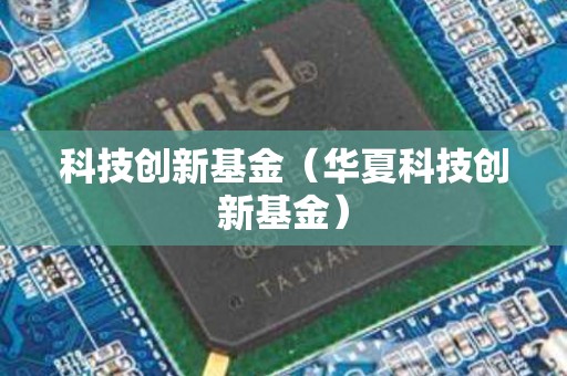 科技创新基金（华夏科技创新基金）