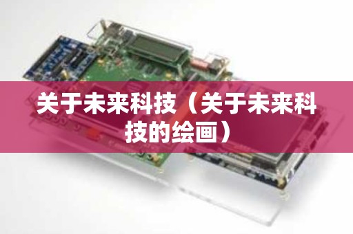 关于未来科技（关于未来科技的绘画）