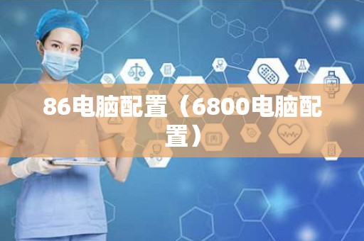 86电脑配置（6800电脑配置）