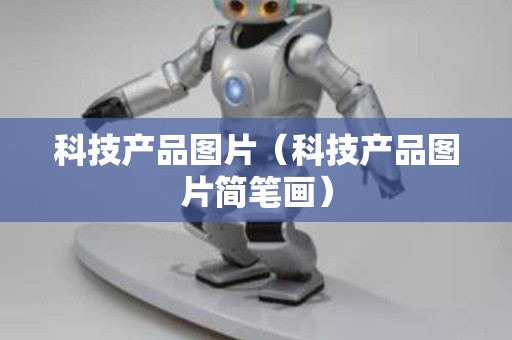 科技产品图片（科技产品图片简笔画）