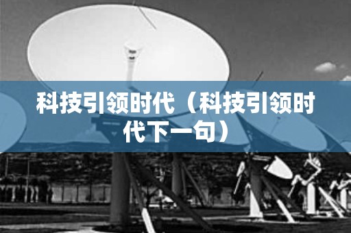 科技引领时代（科技引领时代下一句）
