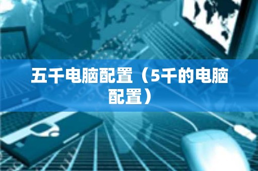 五千电脑配置（5千的电脑配置）