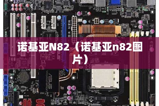 诺基亚N82（诺基亚n82图片）