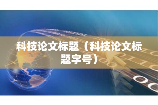 科技论文标题（科技论文标题字号）