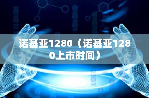 诺基亚1280（诺基亚1280上市时间）