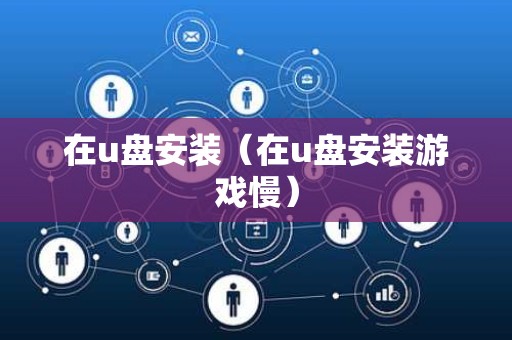 在u盘安装（在u盘安装游戏慢）