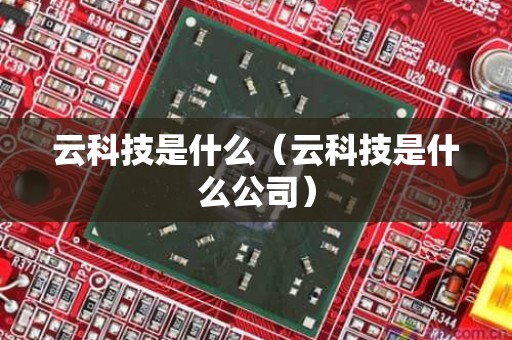 云科技是什么（云科技是什么公司）