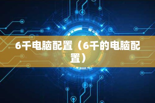 6千电脑配置（6千的电脑配置）