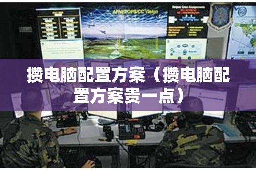 攒电脑配置方案（攒电脑配置方案贵一点）