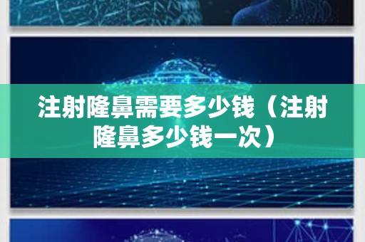 注射隆鼻需要多少钱（注射隆鼻多少钱一次）