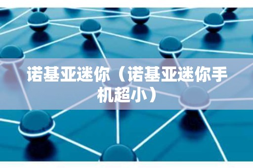 诺基亚迷你（诺基亚迷你手机超小）