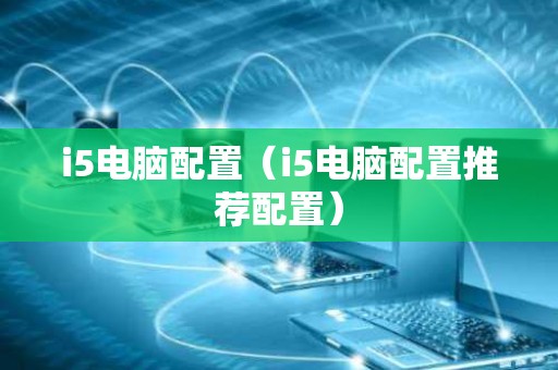 i5电脑配置（i5电脑配置推荐配置）