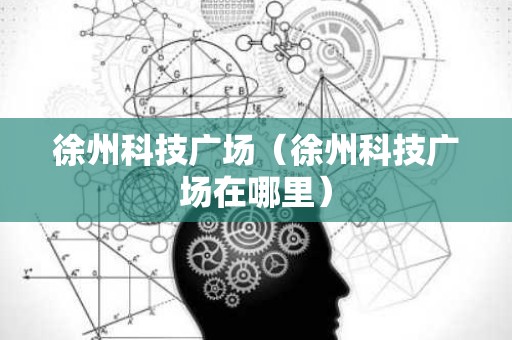徐州科技广场（徐州科技广场在哪里）