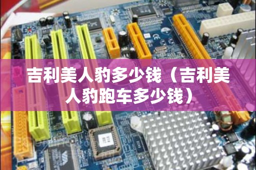 吉利美人豹多少钱（吉利美人豹跑车多少钱）