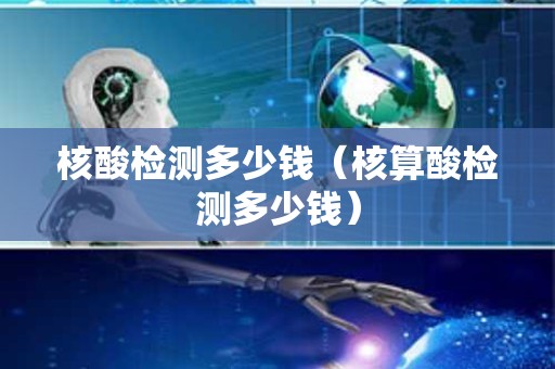 核酸检测多少钱（核算酸检测多少钱）