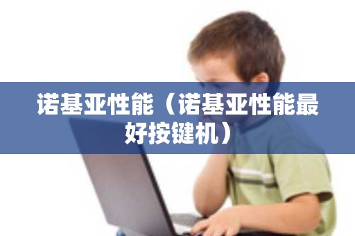 诺基亚性能（诺基亚性能最好按键机）