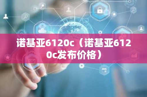 诺基亚6120c（诺基亚6120c发布价格）
