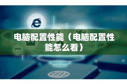 电脑配置性能（电脑配置性能怎么看）