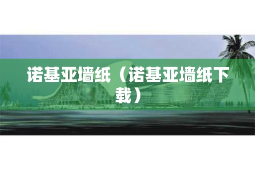 诺基亚墙纸（诺基亚墙纸下载）