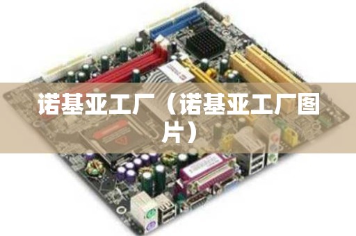 诺基亚工厂（诺基亚工厂图片）