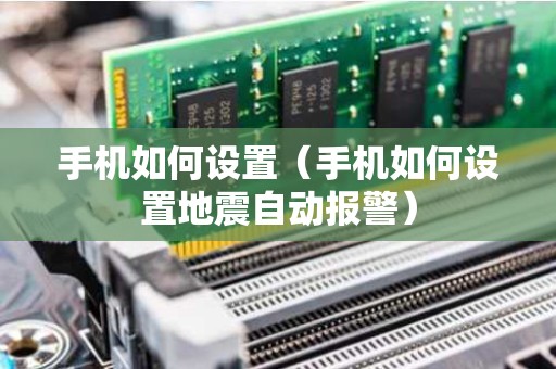 手机如何设置（手机如何设置地震自动报警）
