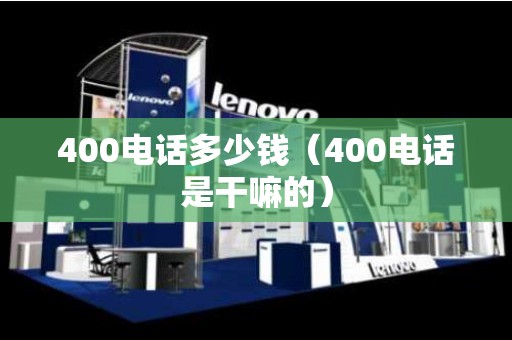 400电话多少钱（400电话是干嘛的）